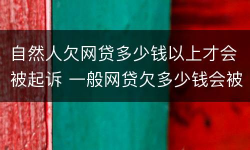 自然人欠网贷多少钱以上才会被起诉 一般网贷欠多少钱会被起诉