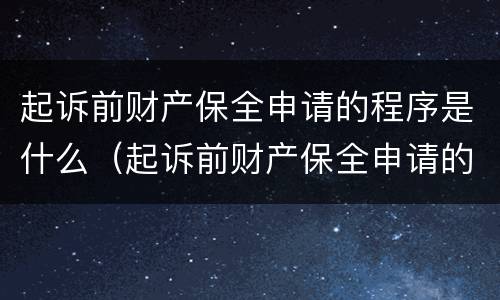 起诉前财产保全申请的程序是什么（起诉前财产保全申请的程序是什么呢）