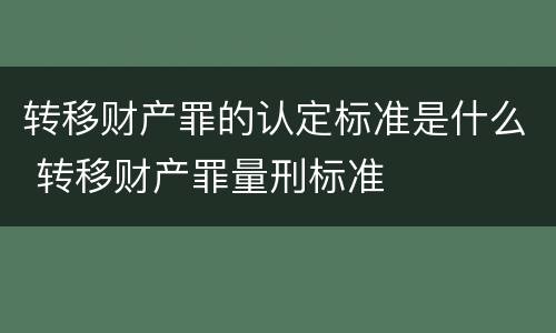 转移财产罪的认定标准是什么 转移财产罪量刑标准