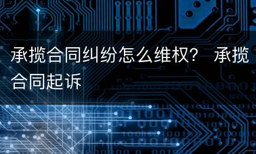 承揽合同纠纷怎么维权？ 承揽合同起诉