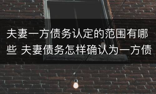 夫妻一方债务认定的范围有哪些 夫妻债务怎样确认为一方债务