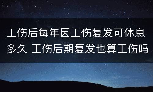 工伤后每年因工伤复发可休息多久 工伤后期复发也算工伤吗?