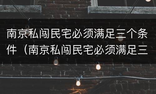 南京私闯民宅必须满足三个条件（南京私闯民宅必须满足三个条件吗）