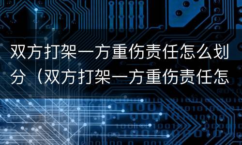 双方打架一方重伤责任怎么划分（双方打架一方重伤责任怎么划分标准）