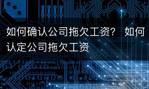 如何确认公司拖欠工资？ 如何认定公司拖欠工资