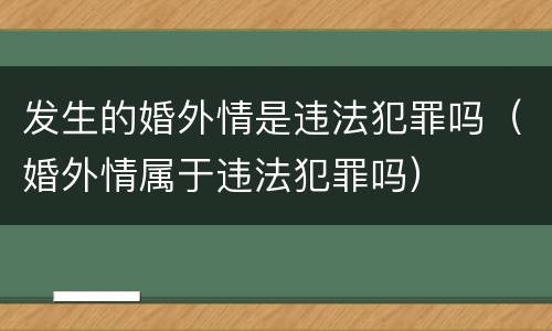 发生的婚外情是违法犯罪吗（婚外情属于违法犯罪吗）