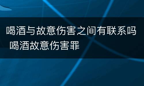 喝酒与故意伤害之间有联系吗 喝酒故意伤害罪