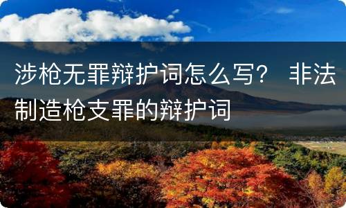 涉枪无罪辩护词怎么写？ 非法制造枪支罪的辩护词