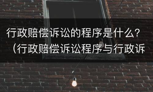 行政赔偿诉讼的程序是什么？（行政赔偿诉讼程序与行政诉讼程序的区别）