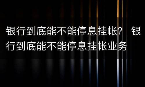 银行到底能不能停息挂帐？ 银行到底能不能停息挂帐业务