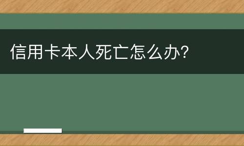 信用卡本人死亡怎么办？