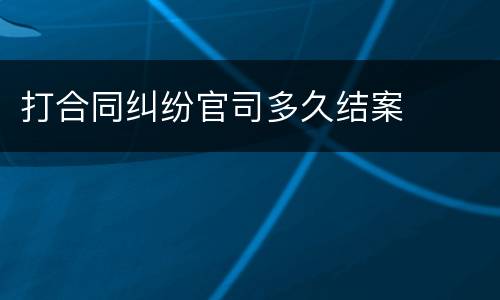 打合同纠纷官司多久结案