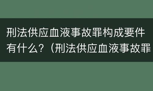 刑法供应血液事故罪构成要件有什么?（刑法供应血液事故罪构成要件有什么要求）