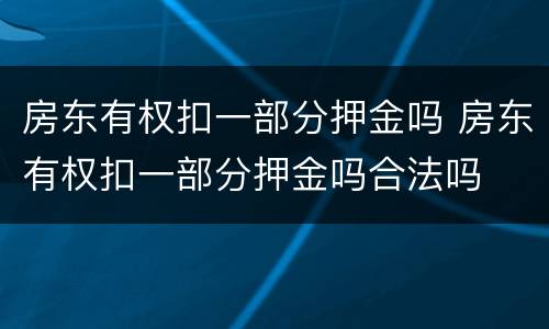 房东有权扣一部分押金吗 房东有权扣一部分押金吗合法吗