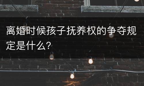 离婚时候孩子抚养权的争夺规定是什么？