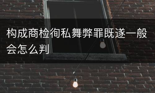 构成商检徇私舞弊罪既遂一般会怎么判