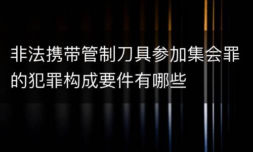 非法携带管制刀具参加集会罪的犯罪构成要件有哪些
