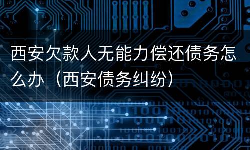 西安欠款人无能力偿还债务怎么办（西安债务纠纷）