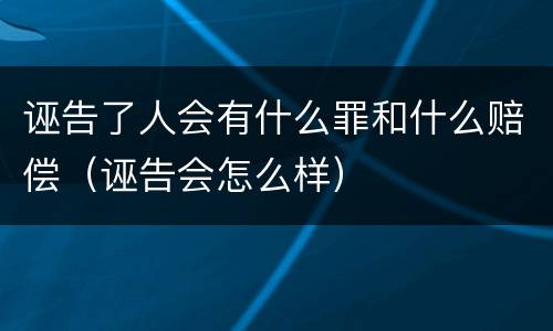 诬告了人会有什么罪和什么赔偿（诬告会怎么样）