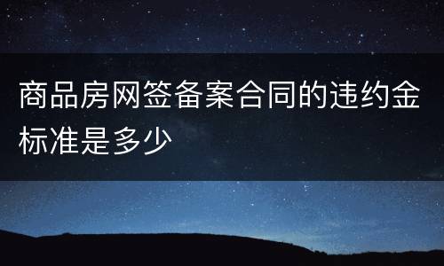 商品房网签备案合同的违约金标准是多少