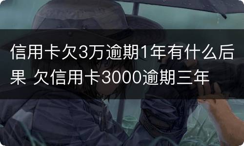 信用卡欠3万逾期1年有什么后果 欠信用卡3000逾期三年