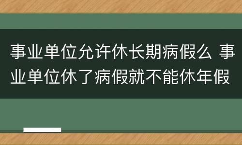 事业单位允许休长期病假么 事业单位休了病假就不能休年假吗
