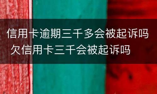 信用卡逾期三千多会被起诉吗 欠信用卡三千会被起诉吗