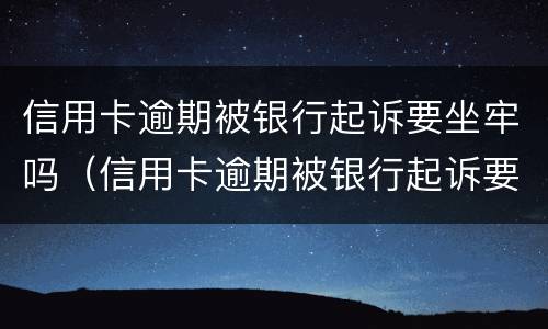 信用卡逾期被银行起诉要坐牢吗（信用卡逾期被银行起诉要坐牢吗多久）