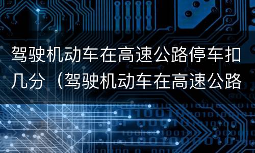 驾驶机动车在高速公路停车扣几分（驾驶机动车在高速公路停车扣几分）