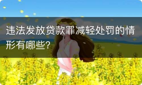 违法发放贷款罪减轻处罚的情形有哪些？