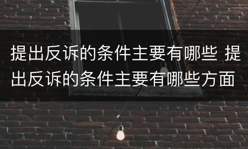 提出反诉的条件主要有哪些 提出反诉的条件主要有哪些方面