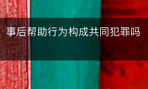 事后帮助行为构成共同犯罪吗