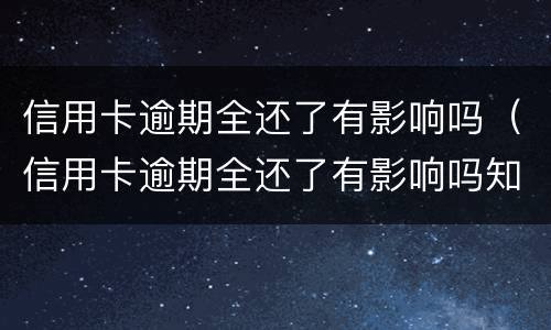 信用卡逾期全还了有影响吗（信用卡逾期全还了有影响吗知乎）