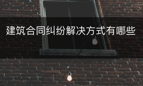 建筑合同纠纷解决方式有哪些