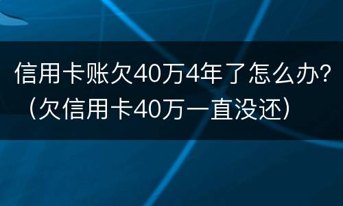 信用卡账欠40万4年了怎么办？（欠信用卡40万一直没还）