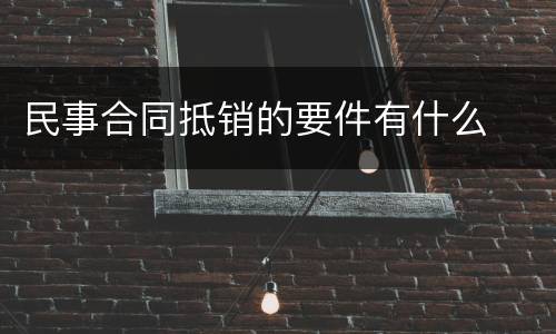 民事合同抵销的要件有什么