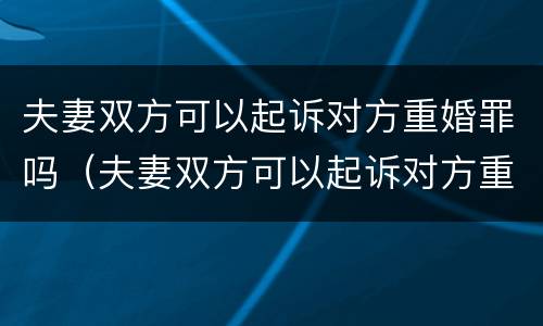 夫妻双方可以起诉对方重婚罪吗（夫妻双方可以起诉对方重婚罪吗法院）