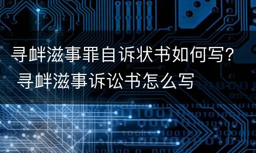 寻衅滋事罪自诉状书如何写？ 寻衅滋事诉讼书怎么写
