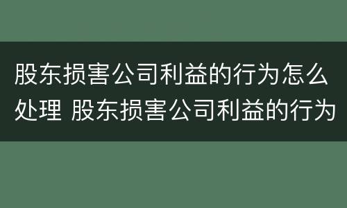 股东损害公司利益的行为怎么处理 股东损害公司利益的行为怎么处理呢