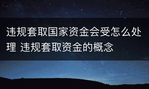违规套取国家资金会受怎么处理 违规套取资金的概念