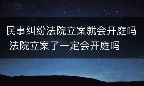 民事纠纷法院立案就会开庭吗 法院立案了一定会开庭吗