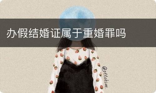 办假结婚证属于重婚罪吗