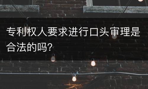 专利权人要求进行口头审理是合法的吗？