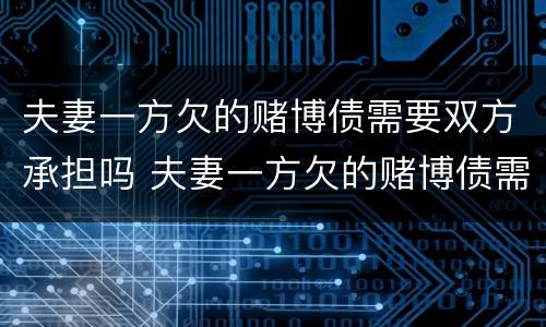 夫妻一方欠的赌博债需要双方承担吗 夫妻一方欠的赌博债需要双方承担吗法律