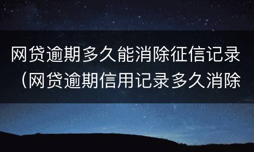 网贷逾期多久能消除征信记录（网贷逾期信用记录多久消除）
