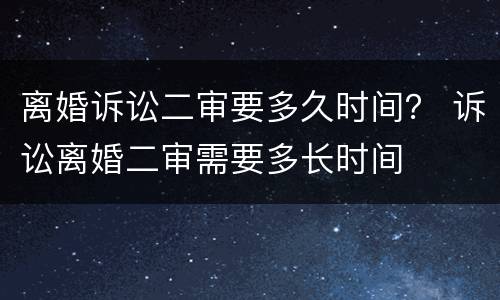 离婚诉讼二审要多久时间？ 诉讼离婚二审需要多长时间