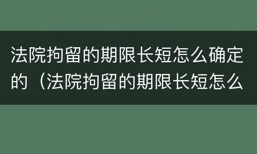 法院拘留的期限长短怎么确定的（法院拘留的期限长短怎么确定的呢）
