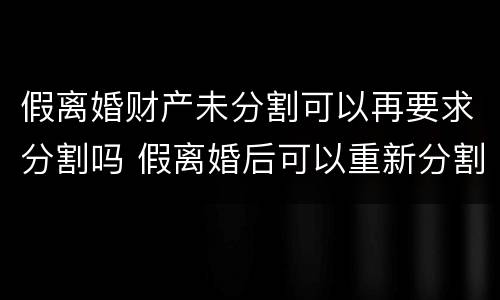 假离婚财产未分割可以再要求分割吗 假离婚后可以重新分割财产吗