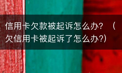 信用卡欠款被起诉怎么办？（欠信用卡被起诉了怎么办?）