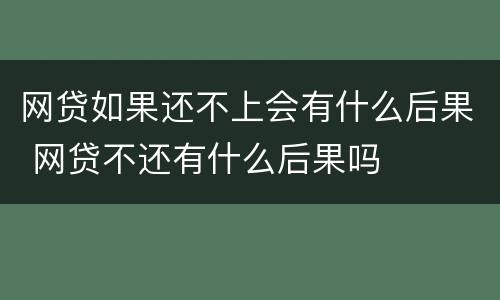网贷如果还不上会有什么后果 网贷不还有什么后果吗